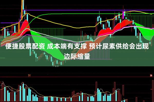 便捷股票配资 成本端有支撑 预计尿素供给会出现边际缩量