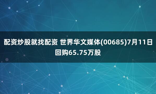 配资炒股就找配资 世界华文媒体(00685)7月11日回购65.75万股