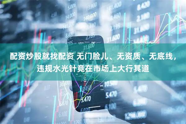 配资炒股就找配资 无门脸儿、无资质、无底线，违规水光针竟在市场上大行其道