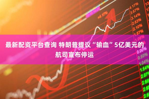 最新配资平台查询 特朗普提议“输血”5亿美元的航司宣布停运