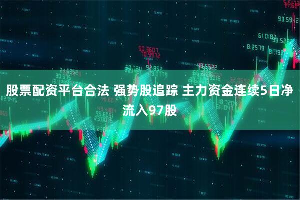 股票配资平台合法 强势股追踪 主力资金连续5日净流入97股
